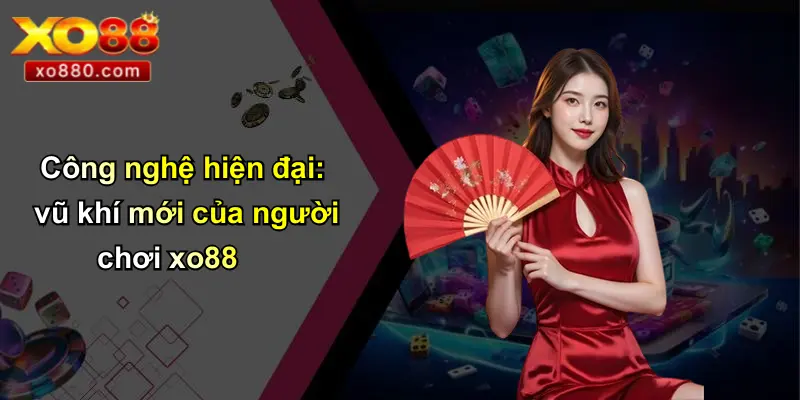 Công nghệ hiện đại: vũ khí mới của người chơi xo88