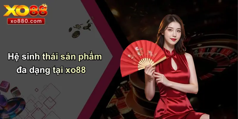Hệ sinh thái sản phẩm đa dạng tại xo88