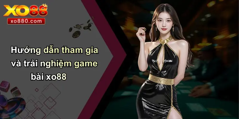 Hướng dẫn tham gia và trải nghiệm game bài xo88