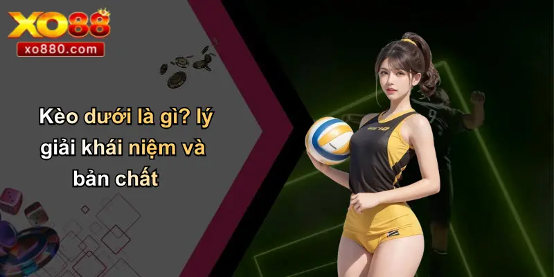 Kèo dưới là gì? lý giải khái niệm và bản chất