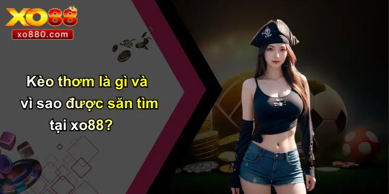 Kèo thơm là gì và vì sao được săn tìm tại xo88?
