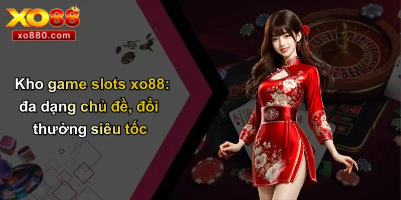 Kho game slots xo88: đa dạng chủ đề, đổi thưởng siêu tốc