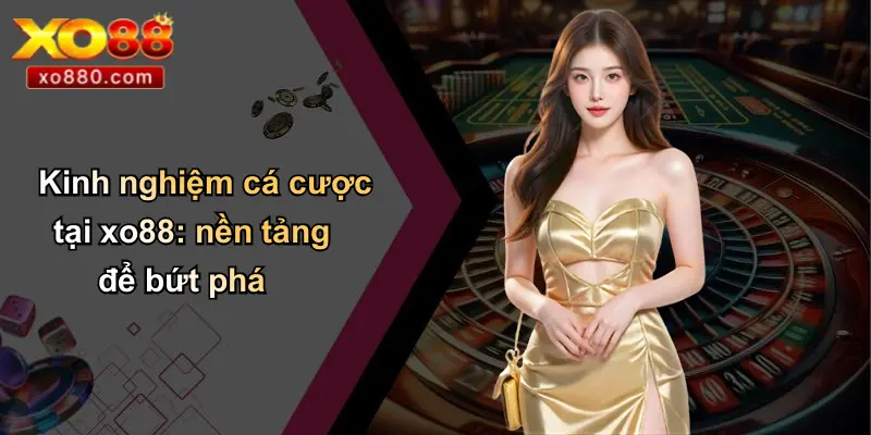 Kinh nghiệm cá cược tại xo88: nền tảng để bứt phá