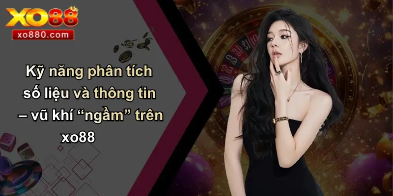 Kỹ năng phân tích số liệu và thông tin – vũ khí “ngầm” trên xo88
