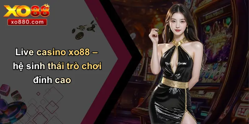 Live casino xo88 – hệ sinh thái trò chơi đỉnh cao