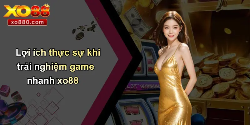 Lợi ích thực sự khi trải nghiệm game nhanh xo88