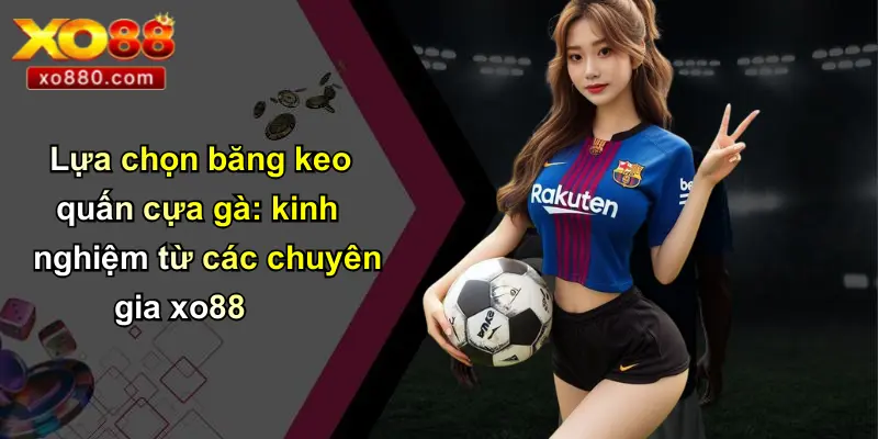 Lựa chọn băng keo quấn cựa gà: kinh nghiệm từ các chuyên gia xo88