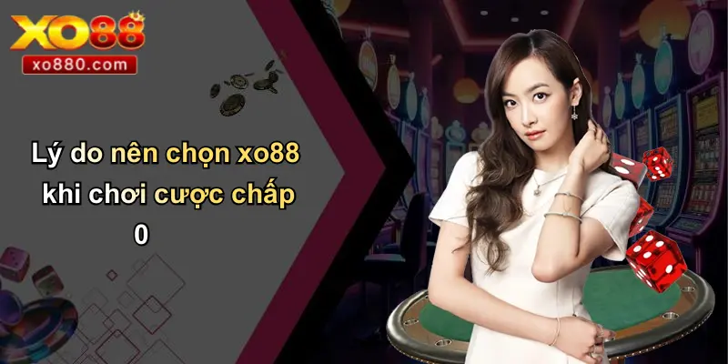 Lý do nên chọn xo88 khi chơi cược chấp 0