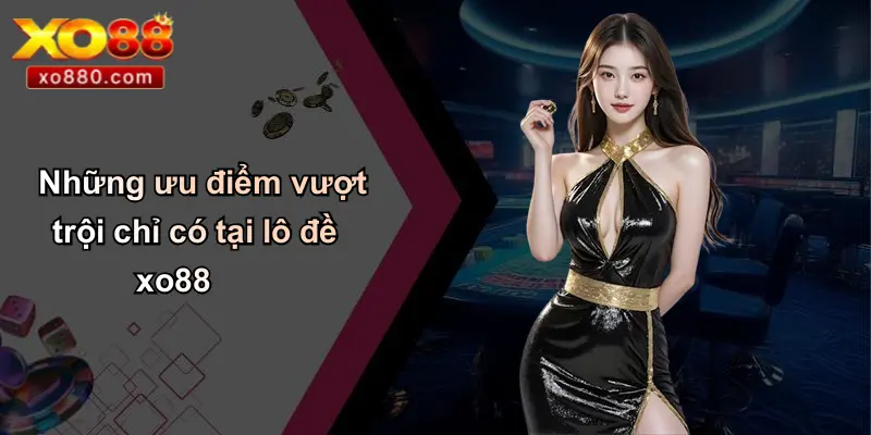 Những ưu điểm vượt trội chỉ có tại lô đề xo88