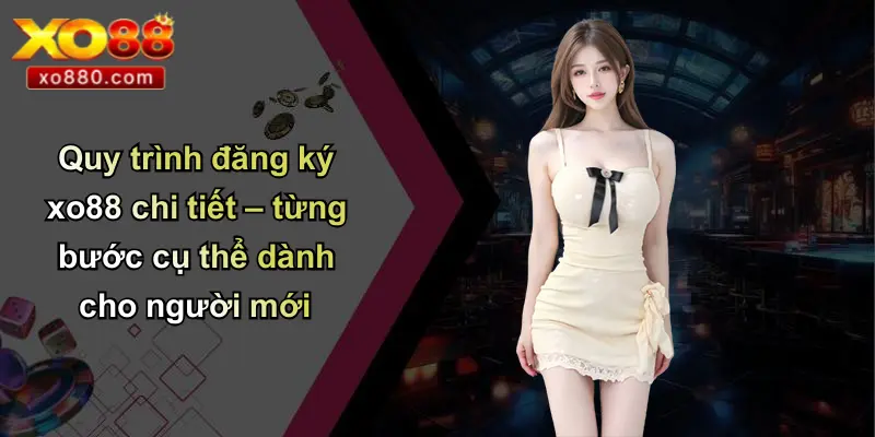 Quy trình đăng ký xo88 chi tiết – từng bước cụ thể dành cho người mới
