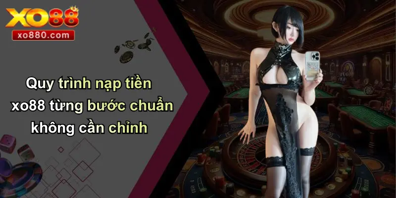 Quy trình nạp tiền xo88 từng bước chuẩn không cần chỉnh