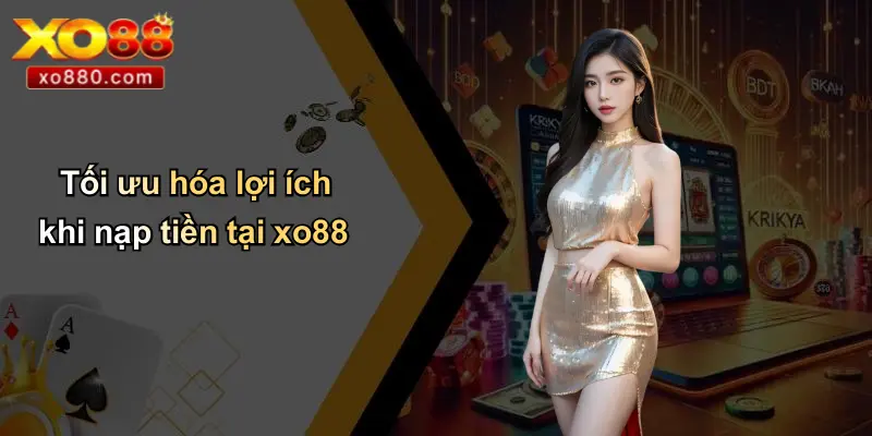 Tối ưu hóa lợi ích khi nạp tiền tại xo88