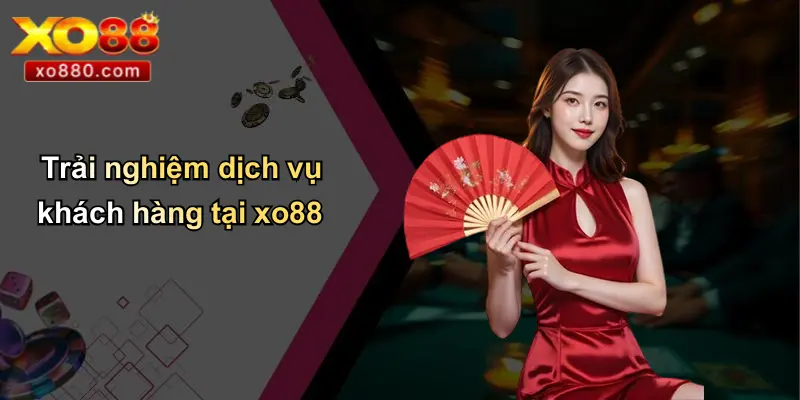 Trải nghiệm dịch vụ khách hàng tại xo88
