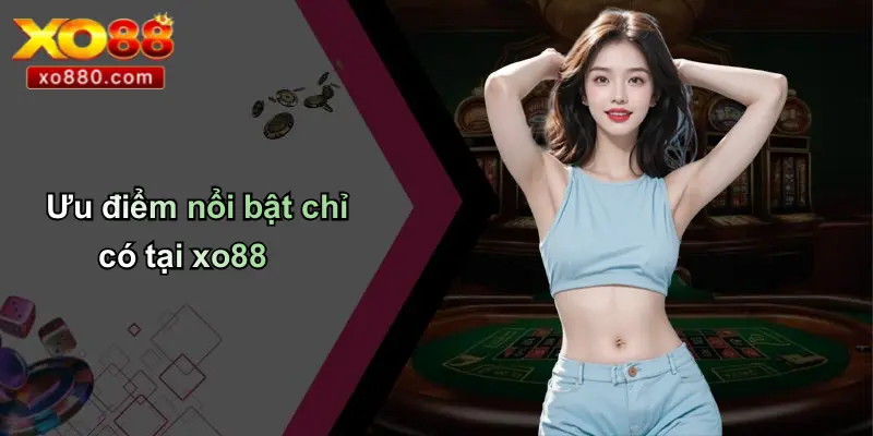Ưu điểm nổi bật chỉ có tại xo88