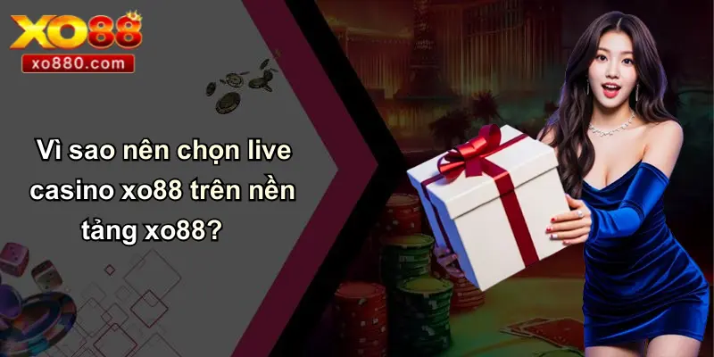 Vì sao nên chọn live casino xo88 trên nền tảng xo88?